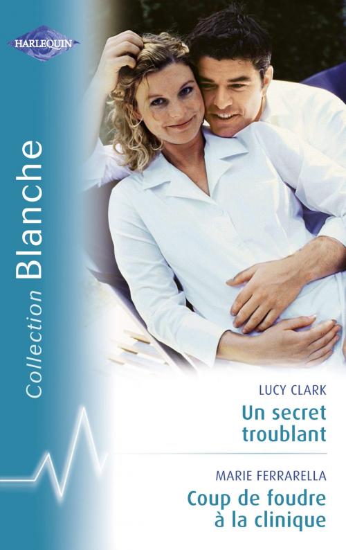 Cover of the book Un secret troublant - Coup de foudre à la clinique (Harlequin Blanche) by Lucy Clark, Marie Ferrarella, Harlequin