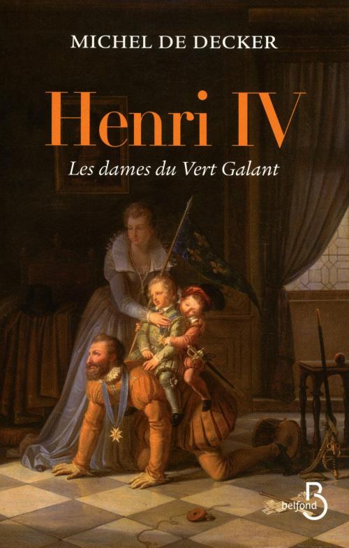 Cover of the book Henri IV, les dames du Vert Galant by Michel de DECKER, Place des éditeurs