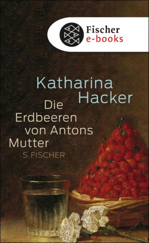 Cover of the book Die Erdbeeren von Antons Mutter by Katharina Hacker, FISCHER E-Books