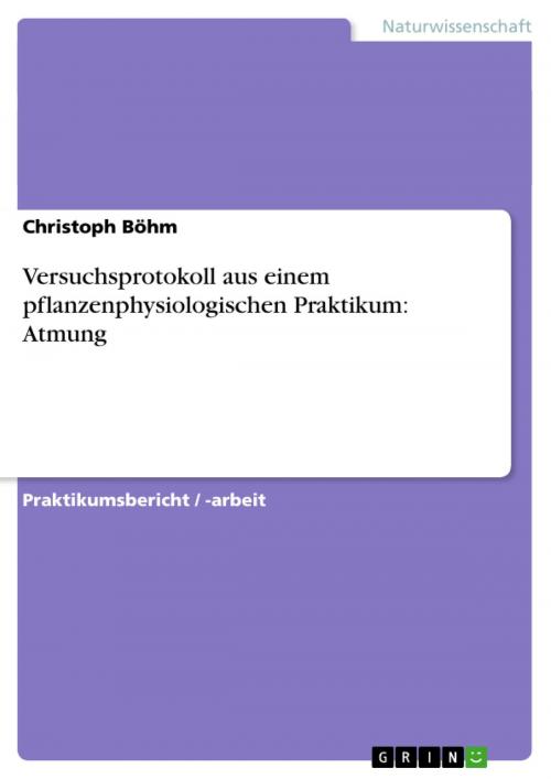Cover of the book Versuchsprotokoll aus einem pflanzenphysiologischen Praktikum: Atmung by Christoph Böhm, GRIN Verlag
