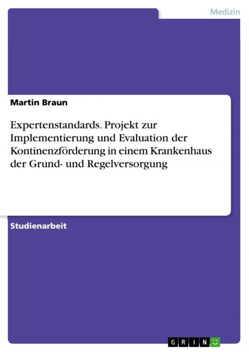 Cover of the book Expertenstandards. Projekt zur Implementierung und Evaluation der Kontinenzförderung in einem Krankenhaus der Grund- und Regelversorgung by Martin Braun, GRIN Verlag