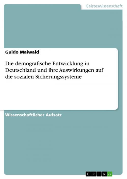 Cover of the book Die demografische Entwicklung in Deutschland und ihre Auswirkungen auf die sozialen Sicherungssysteme by Guido Maiwald, GRIN Verlag