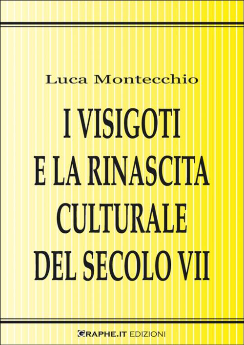Cover of the book I Visigoti e la rinascita culturale del secolo VII by Luca Montecchio, Ludovico Gatto, Graphe.it