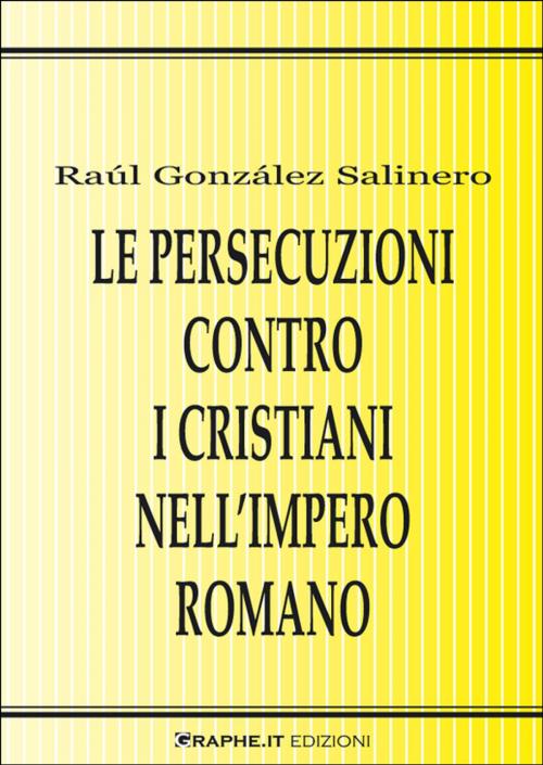 Cover of the book Le persecuzioni contro i cristiani nell’Impero romano. Approccio critico by Raúl González Salinero, Mauro Pesce, Graphe.it