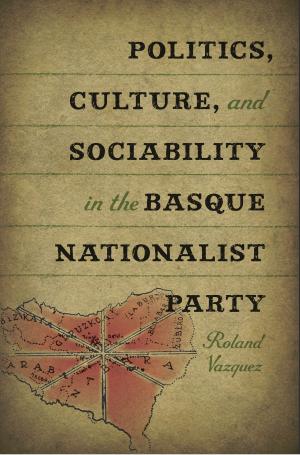 bigCover of the book Politics, Culture, and Sociability in the Basque Nationalist Party by 