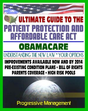 Cover of the book Ultimate Guide to the Patient Protection and Affordable Care Act (PPACA or ACA) - Understanding Obamacare and Your Health Care Insurance Options, New Plans, Programs, Bill of Rights by Progressive Management