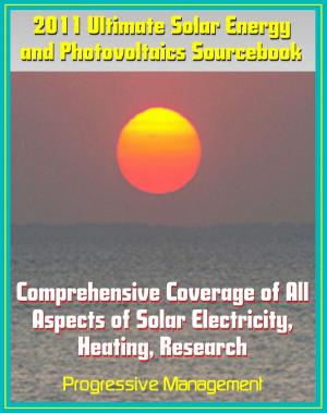 bigCover of the book 2011 Ultimate Solar Energy and Photovoltaics Sourcebook: Comprehensive Coverage of All Aspects of Solar Energy, Power, Electricity, Heating, PV, CSP, Research, Practical Information for Homeowners by 