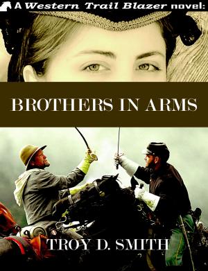Cover of the book Brothers in Arms by Troy D. Smith