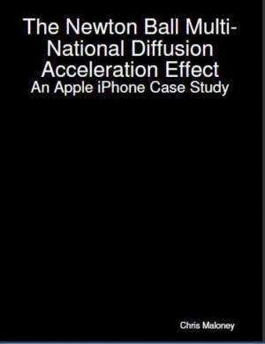 Cover of the book The Newton Ball Multi-National Diffusion Acceleration Effect: An Apple iPhone Case Study by Christopher Brathmill