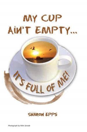 Cover of My Cup Ain't Empty...It's Full of Me! by Sharon D. Epps, Xlibris US