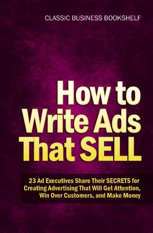 Cover of the book How to Write Ads That Sell - 23 Ad Executives Share Their Secrets for Creating Advertising That Will Get Attention, Win Over Customers, and Make Money by Christopher Prince