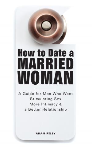 Cover of the book How to Date a Married Woman - A Guide for Men Who Want Stimulating Sex, More Intimacy, and a Better Relationship by Alex Jansen