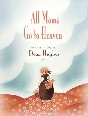 Cover of the book All Moms Go to Heaven by Dean Hughes