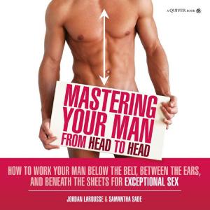 Cover of Mastering Your Man from Head to Head: How to Work Your Man Below The Belt, Between the Ears, and Beneath the Sheets for Exceptional Sex