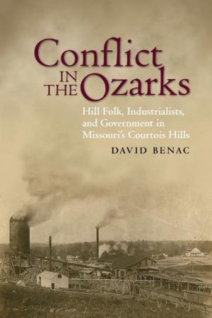 Cover of the book Conflict in the Ozarks: Hill Folk, Industrialists, and Government in Missouri's Courtois Hills by Karl Boyd Brooks, Mark W. T. Harvey, Paul Milazzo, Thomas Robertson, Christopher H. Schroeder, Christine Todd Whitman, Michael Grunwald