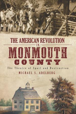 Cover of the book The American Revolution in Monmouth County: The Theatre of Spoil and Destruction by Debbie Bowman Shea