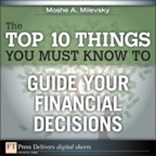 Cover of the book The Top 10 Things You Must Know to Guide Your Financial Decisions by Moshe A. Milevsky Ph.D., Pearson Education