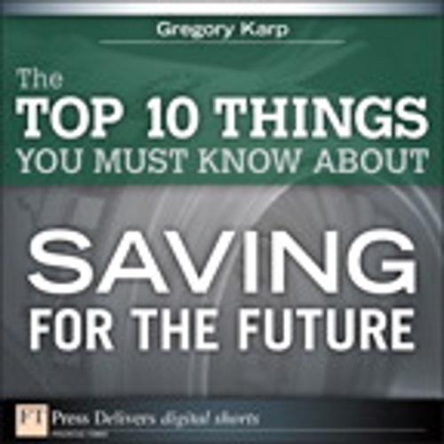 Cover of the book The Top 10 Things You Must Know About Saving for the Future by Gregory Karp, Pearson Education