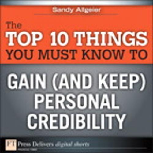 Cover of the book The Top 10 Things You Must Know to Gain (and Keep) Personal Credibility by Sandy Allgeier, Pearson Education