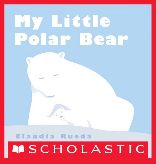 Cover of the book My Little Polar Bear by Claudia Rueda, Scholastic Inc.