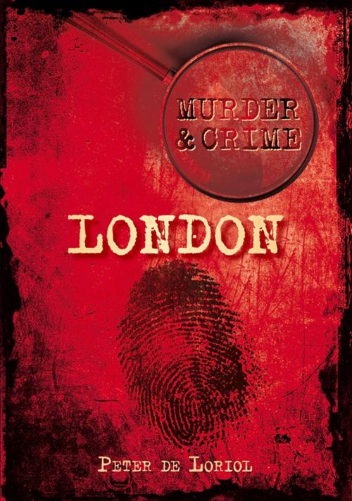 Cover of the book Murder & Crime: London by Peter De Loriol, The History Press
