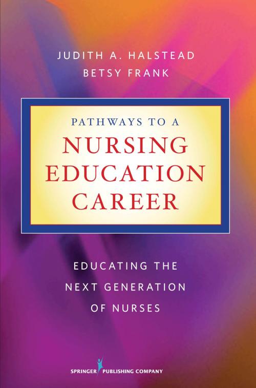 Cover of the book Pathways to a Nursing Education Career by Judith A. Halstead, PhD, RN, ANEF, FAAN, Betsy Frank, PhD, RN, ANEF, Springer Publishing Company