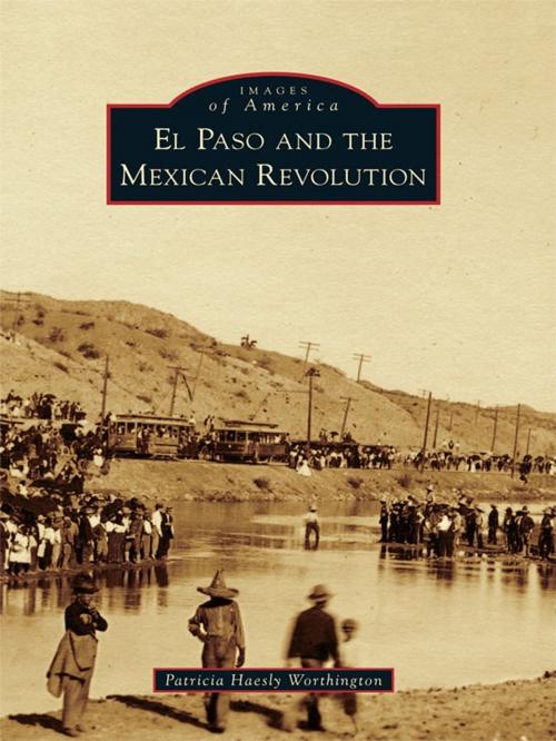 Cover of the book El Paso and the Mexican Revolution by Patricia Haesly Worthington, Arcadia Publishing Inc.