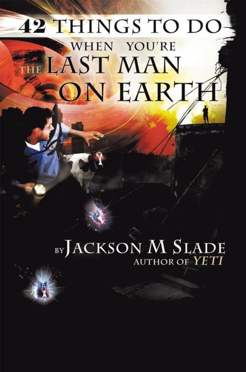 Cover of the book 42 Things to Do When You're the Last Man on Earth by Jackson M Slade, AuthorHouse