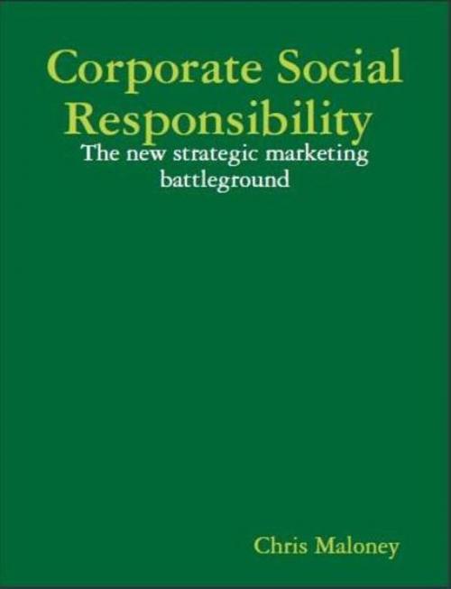 Cover of the book Corporate Social Responsibility: The New Strategic Marketing Battleground by Chris Maloney, Chris Maloney
