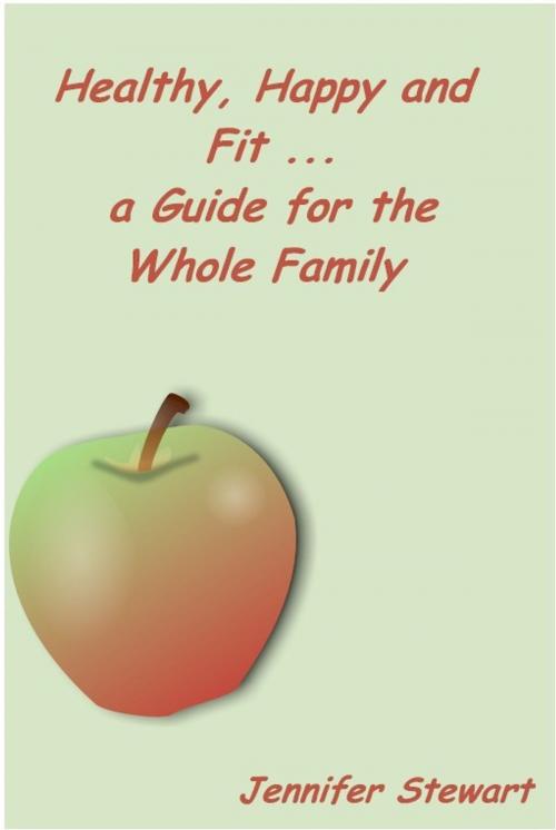 Cover of the book Healthy, Happy, and Fit: A Guide for the Whole Family by Jennifer Stewart, Jennifer Stewart