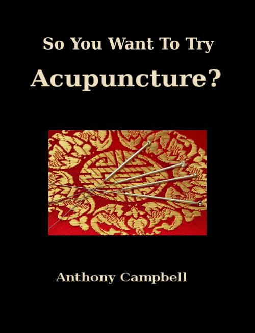 Cover of the book So You Want To Try Acupuncture? by Anthony Campbell, Anthony Campbell
