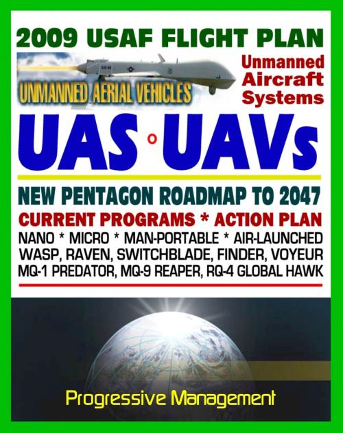 Cover of the book 2009-2047 U.S. Air Force Unmanned Aircraft Systems (UAS) and UAV Flight Plan - Current Program, Action Plan, Nano, Micro, Man-Portable, Air-Launched, Predator, Reaper, Global Hawk, Raven by Progressive Management, Progressive Management