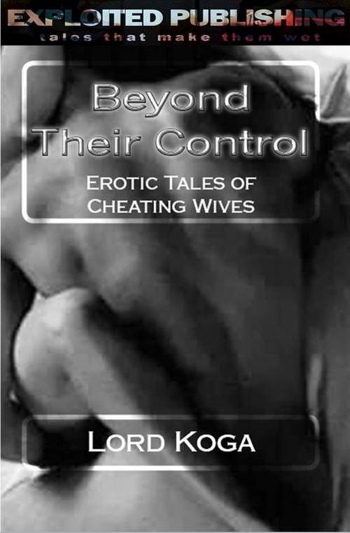 Cover of the book Beyond Their Control: Erotic Tales of Cheating Wives by Lord Koga, Veenstra/Exploited Publishing Inc