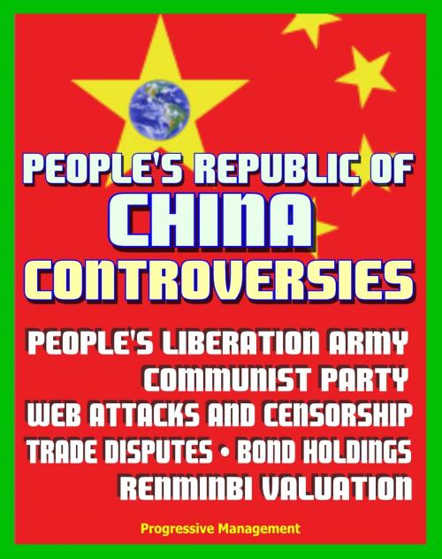 Cover of the book People's Republic of China Controversies: People’s Liberation Army (PLA), Communist Party, Web Attacks, Internet Censorship, Trade Disputes, Debt and Bond Holdings, Renminbi (RMB) Yuan Valuation by Progressive Management, Progressive Management