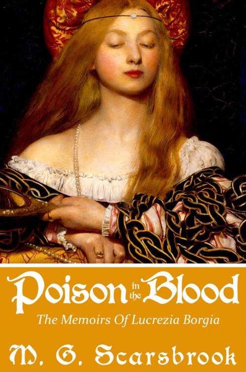 Cover of the book Poison In The Blood: The Memoirs of Lucrezia Borgia by M. G. Scarsbrook, M. G. Scarsbrook