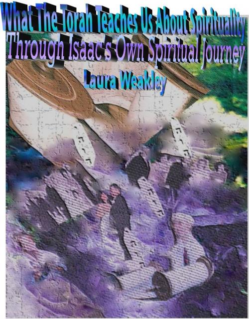 Cover of the book What The Torah Teaches Us About Spirituality/ Through Isaac's Own Spiritual Journey by Laura Weakley, Laura Weakley