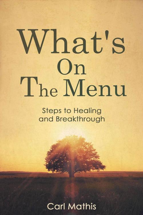 Cover of the book What's on the Menu? Steps to Healing & Breakthrough by Carl Mathis, Carl Mathis