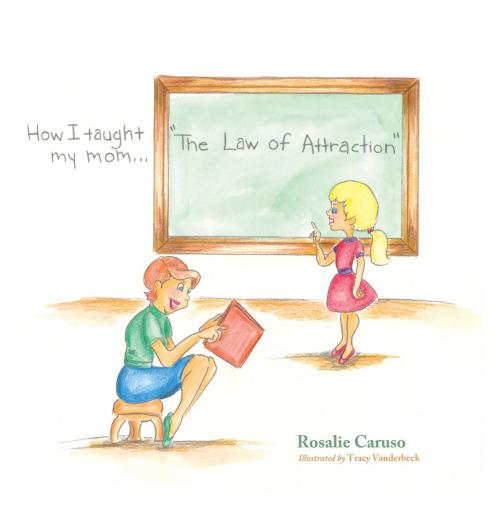 Cover of the book How I Taught My Mom..."The Law of Attraction" by Rosalie Caruso, Tracy Vanderbeck, Balboa Press