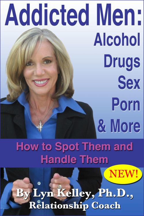 Cover of the book Addicted Men: Alcohol, Drugs, Sex, Porn and More -- How to Spot Them and Handle Them by Lyn Kelley, Lyn Kelley
