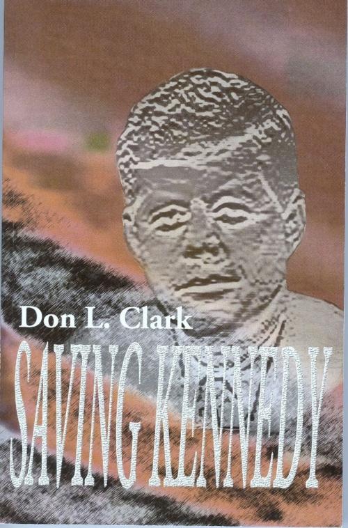 Cover of the book Saving Kennedy by Don L Clark, Don L Clark