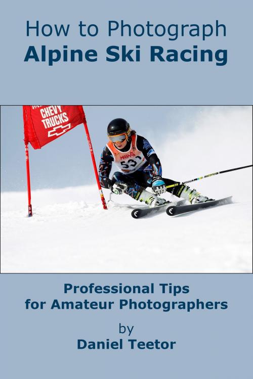 Cover of the book How to Photograph Alpine Ski Racing by Daniel Teetor, Daniel Teetor