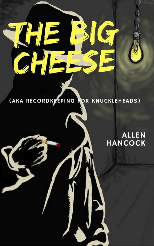 Cover of the book The Big Cheese (AKA Recordkeeping for Knuckleheads by Allen Hancock, Allen Hancock