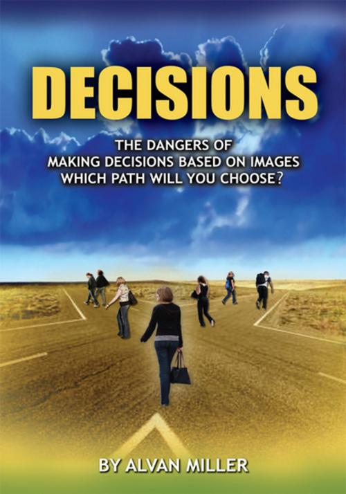 Cover of the book The Dangers of Making Decisions Based on Images by Mr. Alvan Miller, Xlibris US