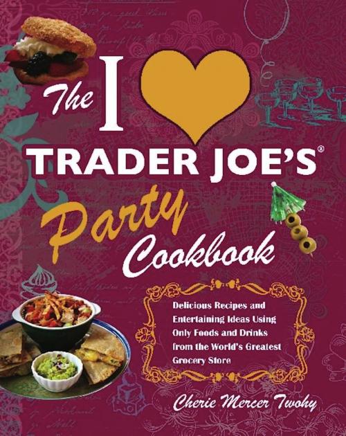 Cover of the book The I Love Trader Joe's Party Cookbook by Cherie Mercer Twohy, Ulysses Press