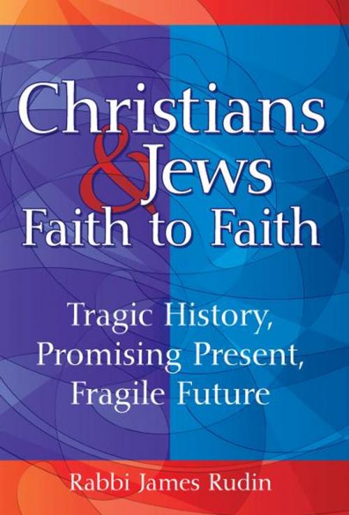 Cover of the book Christians and Jews—Faith to Faith: Tragic History, Promising Present, Fragile Future by Rabbi James Rudin, Jewish Lights Publishing