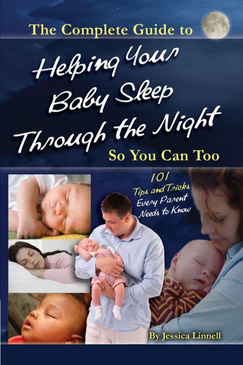 Cover of the book The Complete Guide to Helping Your Baby Sleep Through the Night So You Can Too 101 Tips and Tricks Every Parent Needs to Know by Jessica Linnell, Atlantic Publishing Group