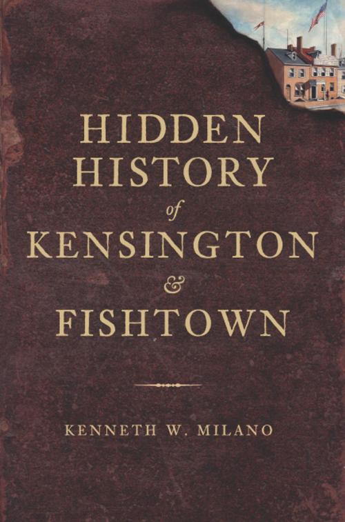 Cover of the book Hidden History of Kensington and Fishtown by Kenneth W. Milano, Arcadia Publishing Inc.