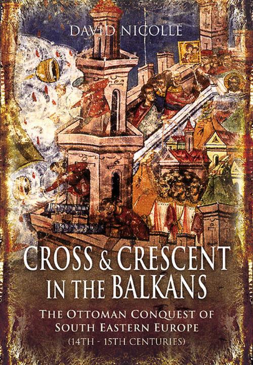 Cover of the book Cross and Crescent in the Balkans by Nicolle, David, Pen and Sword