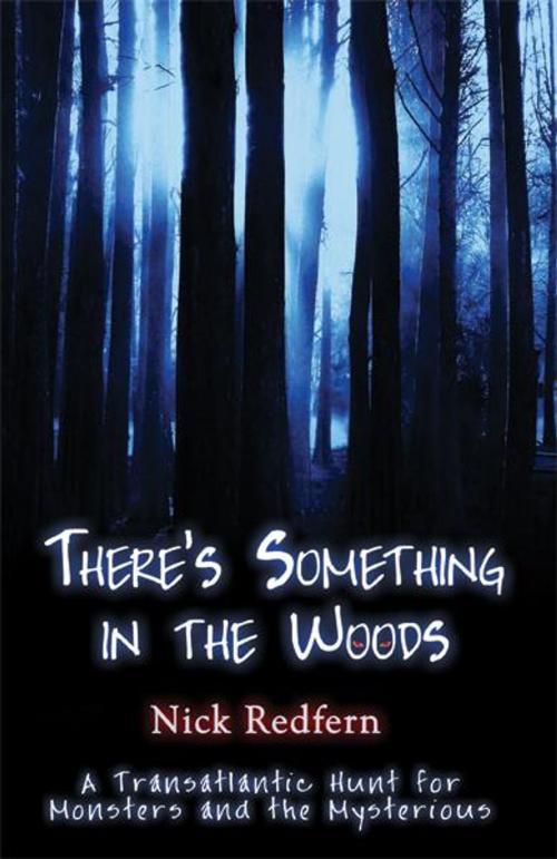 Cover of the book There's Something In The Woods: A Transatlantic Hunt for Monsters and the Mysterious by Nick Redfern, Anomalist Books