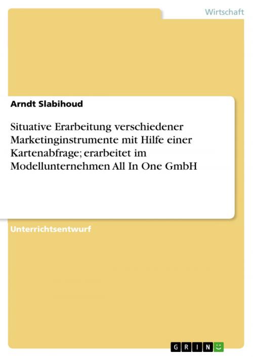 Cover of the book Situative Erarbeitung verschiedener Marketinginstrumente mit Hilfe einer Kartenabfrage; erarbeitet im Modellunternehmen All In One GmbH by Arndt Slabihoud, GRIN Verlag